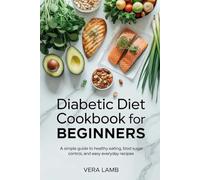 DIABETIC DIET COOKBOOK FOR BEGINNERS: A Simple Guide to Healthy Eating, Blood Sugar Control, and Easy Recipes