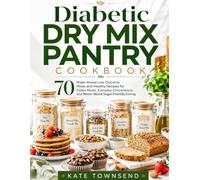Diabetic Dry Mix Pantry Cookbook: 70 Make-Ahead Low-Glycemic Mixes and Healthy Recipes for Faster Meals, Everyday Convenience, and Better Blood Sugar-Friendly Eating