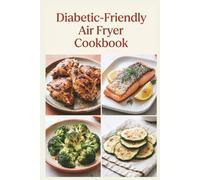 Diabetic-Friendly Air Fryer Cookbook: Crisp, Easy Meals with Less Mess for Balanced Blood Sugar, Steady Energy, and Wholesome Everyday Meals (Diabetic Friendly Cookbook)