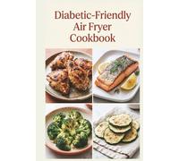 Diabetic-Friendly Air Fryer Cookbook: Crisp, Easy Meals with Less Mess for Balanced Blood Sugar, Steady Energy, and Wholesome Everyday Meals (Diabetic Friendly Cookbook)