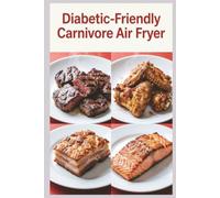 Diabetic-Friendly Carnivore Air Fryer: Crispy Carnivore Air Fryer 88 Quick Meat Recipes for Stable Blood Sugar and Busy Daysz (Blood Sugar Friendly)