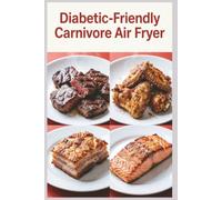 Diabetic-Friendly Carnivore Air Fryer: Crispy Carnivore Air Fryer 88 Quick Meat Recipes for Stable Blood Sugar and Busy Daysz (Blood Sugar Friendly)