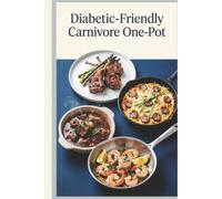 Diabetic Friendly Carnivore One Pot: Delicious Carnivore Meals from Skillet Steaks' Sheet Pan Roasts to Dutch Oven Braises' Egg Bakes for Blood Sugar ... Weeknight Convenience (Blood Sugar Friendly)