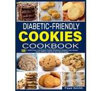 Diabetic-Friendly Cookies Cookbook: 100+ Guilt-Free, Low-Sugar Cookie Recipes to Satisfy Your Sweet Tooth Without Spiking Your Blood Sugar