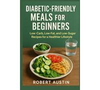 Diabetic Friendly Meals for Beginners: Low-Carb, Low-Fat, and Low-Sugar Recipes for a Healthier Lifestyle