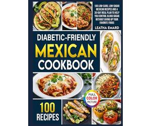Diabetic-Friendly Mexican Cookbook: 100 Low-Carb, Low-Sugar Mexican Recipes and a 30-Day Meal Plan to Help You Control Blood Sugar Without Giving Up Your Favorite Foods