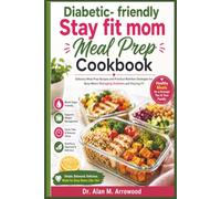Diabetic- friendly Stay fit mom Meal Prep Cookbook: Delicious Meal Prep Recipes and Practical Nutrition Strategies for Busy Moms Managing Diabetes and Staying Fit