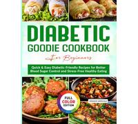 Diabetic Goodie Cookbook for Beginners: Quick & Easy Diabetic-Friendly Recipes for Better Blood Sugar Control and Stress-Free Healthy Eating