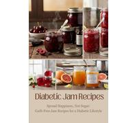 Diabetic Jam Recipes: Spread Happiness, Not Sugar: Guilt-Free Jam Recipes for a Diabetic Lifestyle