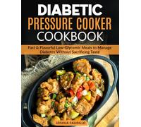 Diabetic Pressure Cooker Cookbook: Fast & Flavorful Low-Glycemic Meals to Manage Diabetes Without Sacrificing Taste