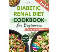 Diabetic Renal Diet Cookbook for Beginners: 100+ Low-Sodium, Low-Potassium Recipes with a 28-Day Meal Plan to Support Kidney Health and Balanced Blood Sugar Levels Through Diet