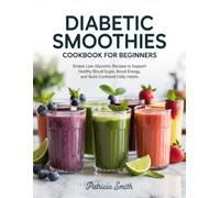 Diabetic Smoothies Cookbook for Beginners: Simple Low-Glycemic Recipes to Support Healthy Blood Sugar, Boost Energy, and Build Confident Daily Habits