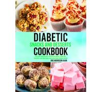 Diabetic Snacks and Desserts Cookbook: Easy Low-Sugar Recipes for Healthy Snacks, Sugar-Free Desserts, Low-Carb Treats and Blood Sugar-Friendly Baking.