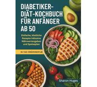 DIABETIKER-DIÄT-KOCHBUCH FÜR ANFÄNGER AB 50: Einfache, köstliche Rezepte inklusive Nährwertangaben und Speiseplan