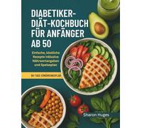 DIABETIKER-DIÄT-KOCHBUCH FÜR ANFÄNGER AB 50: Einfache, köstliche Rezepte inklusive Nährwertangaben und Speiseplan