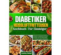 Diabetiker Heißluftfritteusen Kochbuch - Für Einsteiger: Einfache, zuckerarme Airfryer-Rezepte und Grundtechniken für alltagstaugliche Mahlzeiten