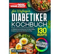Diabetiker-Kochbuch für Anfänger: 130 schnelle, zuckerarme und nährstoffreiche Rezepte, die einen stabilen Blutzuckerspiegel unterstützen, Energie liefern und täglichen Genuss ermöglichen