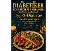 Diabetiker Kochbuch für Anfänger: Das Mediterrane Handbuch: Typ-2-Diabetes besser managen - Es war nicht deine Schuld. 120 Rezepte · Farbfotos · Nährstoff-Guide · 30-Tage-Plan · niedriger GI