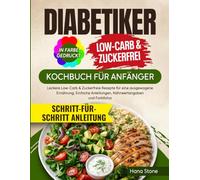 Diabetiker Kochbuch für Anfänger: Leckere Low-Carb & Zuckerfreie Rezepte für eine ausgewogene Ernährung. Einfache Anleitungen, Nährwertangaben und Farbfotos