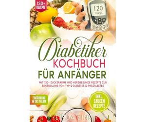Diabetiker Kochbuch für Anfänger: Mit 130+ zuckerarme und herzgesunde Rezepte zur Behandlung von Typ-2-Diabetes & Prädiabetes