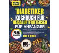 DIABETIKER-KOCHBUCH FÜR HEISSLUFTFRITTEUSEN FÜR ANFÄNGER: Einfache, gesunde und leckere Rezepte, die Sie auf Ihrem Weg zur Regulierung Ihres ... einer besseren Gesundheit unterstützen.