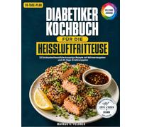 Diabetiker Kochbuch fur Die Heissluftfritteuse: 120 Blutzuckerfreundliche Knusprige Rezepte Mit Nahrwertangaben Und 30-Tageernahrungsplan