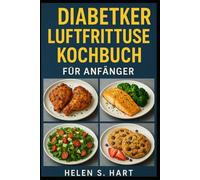 DIABETIKER-LUFTFRITTEUSE-KOCHBUCH FÜR ANFÄNGER: Leckere Rezepte zur Senkung des Blutzuckerspiegels und für gesundes Essen