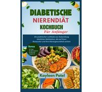 DIABETISCHE NIERENDIÄT KOCHBUCH FÜR ANFÄNGER: Ein praktischer Leitfaden zur Zubereitung köstlicher Mahlzeiten, die auf Ihren Blutzucker und Ihre Nierengesundheit achten