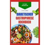 Diabetischer Gastroparese Kochbuch: Leckere Low-Carb-Rezepte mit wenig Ballaststoffen zur Linderung von Gastroparese und Bauchschmerzen