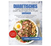 DIABETISCHES GASTROPARESIS-DIÄT-KOCHBUCH FÜR ANFÄNGER: Unterstützen Sie die Magenmotilität und steigern Sie die Energie mit leicht verdaulichen Lebensmitteln. (Everyday Healthy Cookbook)