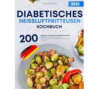 Diabetisches Heißluftfritteusen-Kochbuch für Einsteiger: 200 einfache, schnelle und kohlenhydratarme Rezepte zur Unterstützung bei Typ-2-Diabetes und gesunder Ernährung im Alltag