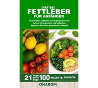 DIÄT BEI FETTLEBER FÜR ANFÄNGER: Praktischer Leitfaden zur Regeneration der Leber, mit schnellen und einfachen Rezepten für einen gesunden Lebensstil