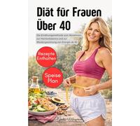Diät für Frauen Über 40: Die Ernährungsmethode zum Abnehmen, zur Hormonbalance und zur Wiedergewinnung von Energie ab 40