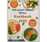 Diät gegen sauren Reflux Kochbuch 2025: Geschmackvolle Rezepte gegen Verdauungsbeschwerden Beschwerden: Genießen Sie jede Mahlzeit mit diesen Sodbrennen-freundlichen Optionen
