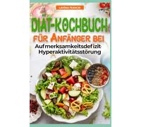 DIÄT-KOCHBUCH FÜR ANFÄNGER BEI AUFMERKSAMKEITSDEFIZIT HYPERAKTIVITÄTSSTÖRUNG: Familienbasierte ADHS-Ernährung mit Speiseplan zur Verbesserung von Konzentration, Ruhe, Gedächtnis und Lernfähigkeit