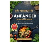 DIÄT-KOCHBUCH FÜR ANFÄNGER BEI PERIPHERER NEUROPATHIE: Lindern Sie Nervenschmerzen und fördern Sie die Durchblutung mit heilenden Lebensmitteln (Everyday Healthy Cookbook)