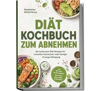 Diät Kochbuch zum Abnehmen: Die leckersten Diät Rezepte für schnellen Fettverlust, mehr Energie & lange Sättigung - inkl. 30-Tage-Ernährungsplan, Meal-Prep, Dips, Shakes & Smoothies