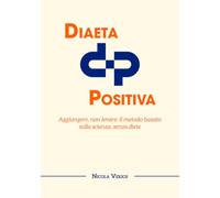 Diaeta positiva: Aggiungere, non levare: il metodo basato sulla scienza, senza diete