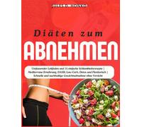 Diäten zum Abnehmen: Umfassender Leitfaden und 75 einfache Schlankheitsrezepte | Mediterrane Ernährung, DASH, Low-Carb, Detox und Flexitarisch | Schnelle und nachhaltige Gewichtsabnahme ohne Verzicht