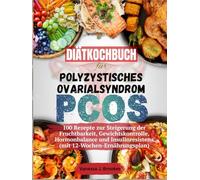 Diätkochbuch für Polyzystisches Ovarialsyndrom (PCOS): 100 Rezepte zur Steigerung der Fruchtbarkeit, Gewichtskontrolle, Hormonbalance und Insulinresistenz (mit 12-Wochen-Ernährungsplan)