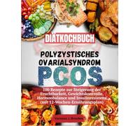 Diätkochbuch für Polyzystisches Ovarialsyndrom (PCOS): 100 Rezepte zur Steigerung der Fruchtbarkeit, Gewichtskontrolle, Hormonbalance und Insulinresistenz (mit 12-Wochen-Ernährungsplan)