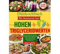 Diätkochbuch für Senioren bei hohen Triglyceridwerten: Einfache Rezepte für Senioren, 30-Tage-Ernährungsplan und Profi-Tipps für gesunde Triglyzeridwerte und ein gesundes Herz