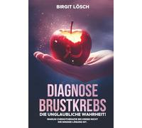 Diagnose Brustkrebs: Die unglaubliche Wahrheit!: Warum Chemotherapie bei Krebs nicht die einzige Lösung ist.