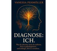Diagnose: Ich.: Was du erkennst, wenn du aufhörst, dich zu pathologisieren - und anfängst, dich zu verstehen.