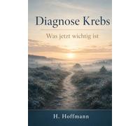 Diagnose Krebs: Was jetzt wichtig ist - Der Wegweiser durch Diagnose, Behandlung, Alltag und Sozialrecht