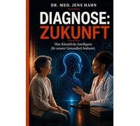 DIAGNOSE: ZUKUNFT: Was Künstliche Intelligenz für unsere Gesundheit bedeutet