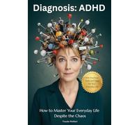 Diagnosis ADHD: How to Master Your Everyday Life Despite the Chaos