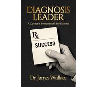 Diagnosis Leader: A Doctor's Prescription for Success