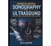 DIAGNOSTIC MEDICAL SONOGRAPHY AND ULTRASOUND: A Comprehensive Guide to Ultrasound Physics, Scanning Techniques, Sonographic Anatomy, Doppler, Pathology, and Clinical Interpretation