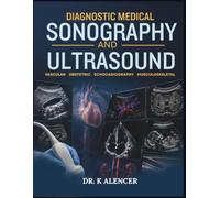 DIAGNOSTIC MEDICAL SONOGRAPHY AND ULTRASOUND: A Comprehensive Guide to Ultrasound Physics, Scanning Techniques, Sonographic Anatomy, Doppler, Pathology, and Clinical Interpretation